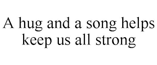 A HUG AND A SONG HELPS KEEP US ALL STRONG