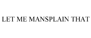 LET ME MANSPLAIN THAT