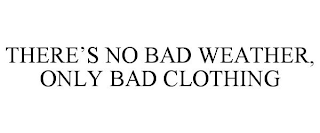 THERE'S NO BAD WEATHER, ONLY BAD CLOTHING