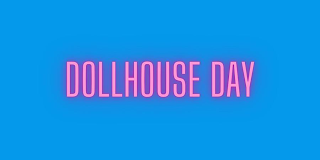 DOLLHOUSE DAY