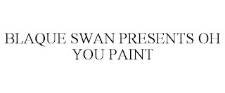 BLAQUE SWAN PRESENTS OH YOU PAINT