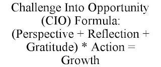 CHALLENGE INTO OPPORTUNITY (CIO) FORMULA: (PERSPECTIVE + REFLECTION + GRATITUDE) * ACTION = GROWTH