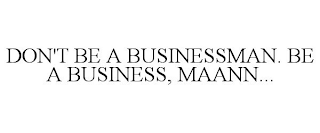 DON'T BE A BUSINESSMAN. BE A BUSINESS, MAANN...