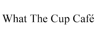 WHAT THE CUP CAFÉ