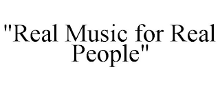 "REAL MUSIC FOR REAL PEOPLE"