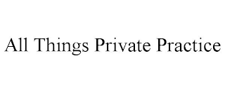 ALL THINGS PRIVATE PRACTICE