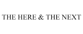 THE HERE & THE NEXT