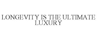 LONGEVITY IS THE ULTIMATE LUXURY