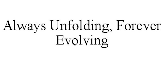 ALWAYS UNFOLDING, FOREVER EVOLVING