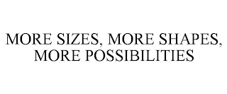 MORE SIZES, MORE SHAPES, MORE POSSIBILITIES