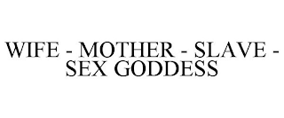WIFE - MOTHER - SLAVE - SEX GODDESS