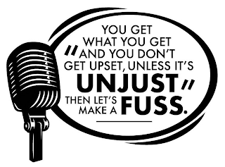 "YOU GET WHAT YOU GET AND YOU DON'T GET UPSET, UNLESS IT'S UNJUST THEN LET'S MAKE A FUSS."