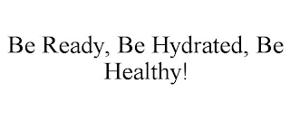 BE READY, BE HYDRATED, BE HEALTHY!