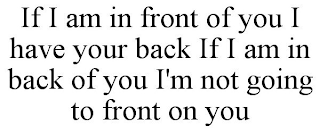 IF I AM IN FRONT OF YOU I HAVE YOUR BACK IF I AM IN BACK OF YOU I'M NOT GOING TO FRONT ON YOU