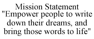 MISSION STATEMENT "EMPOWER PEOPLE TO WRITE DOWN THEIR DREAMS, AND BRING THOSE WORDS TO LIFE"