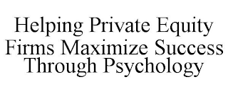 HELPING PRIVATE EQUITY FIRMS MAXIMIZE SUCCESS THROUGH PSYCHOLOGY