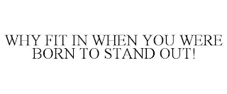 WHY FIT IN WHEN YOU WERE BORN TO STAND OUT!