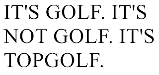 IT'S GOLF IT'S NOT GOLF IT'S TOPGOLF