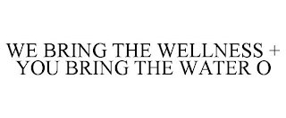 WE BRING THE WELLNESS + YOU BRING THE WATER O