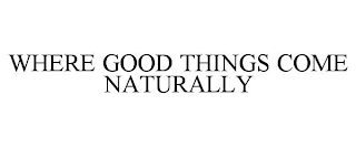 WHERE GOOD THINGS COME NATURALLY