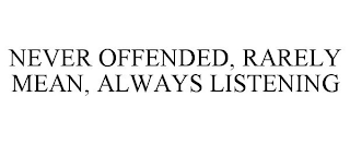 NEVER OFFENDED, RARELY MEAN, ALWAYS LISTENING