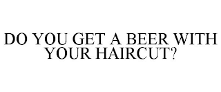 DO YOU GET A BEER WITH YOUR HAIRCUT?