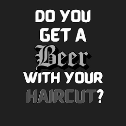 DO YOU GET A BEER WITH YOUR HAIRCUT?