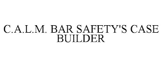 C.A.L.M. BAR SAFETY'S CASE BUILDER