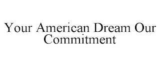 YOUR AMERICAN DREAM OUR COMMITMENT