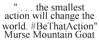 " . . . THE SMALLEST ACTION WILL CHANGE THE WORLD. #BETHATACTION" MURSE MOUNTAIN GOAT