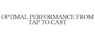 OPTIMAL PERFORMANCE FROM TAP TO CAST