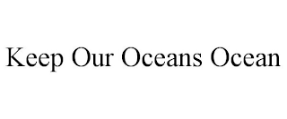 KEEP OUR OCEANS OCEAN