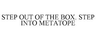 STEP OUT OF THE BOX. STEP INTO METATOPE