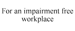 FOR AN IMPAIRMENT FREE WORKPLACE