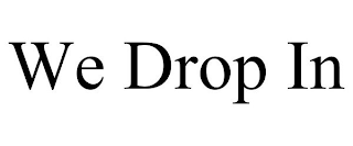 WE DROP IN
