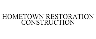 HOMETOWN RESTORATION CONSTRUCTION