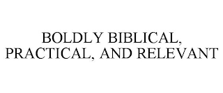 BOLDLY BIBLICAL, PRACTICAL, AND RELEVANT