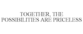 TOGETHER, THE POSSIBILITIES ARE PRICELESS