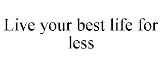 LIVE YOUR BEST LIFE FOR LESS