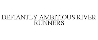 DEFIANTLY AMBITIOUS RIVER RUNNERS