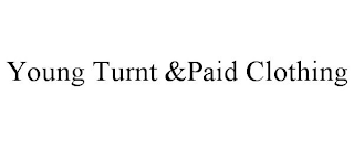 YOUNG TURNT &PAID CLOTHING