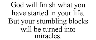 GOD WILL FINISH WHAT YOU HAVE STARTED IN YOUR LIFE. BUT YOUR STUMBLING BLOCKS WILL BE TURNED INTO MIRACLES.