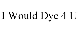 I WOULD DYE 4 U