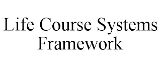 LIFE COURSE SYSTEMS FRAMEWORK