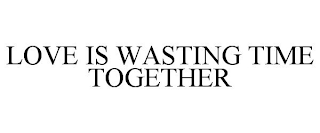 LOVE IS WASTING TIME TOGETHER