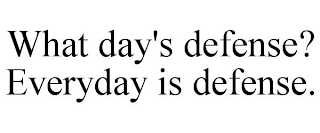 WHAT DAY'S DEFENSE? EVERYDAY IS DEFENSE.