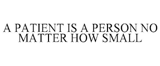 A PATIENT IS A PERSON NO MATTER HOW SMALL