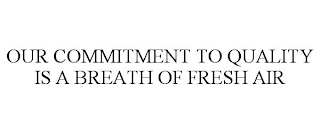 OUR COMMITMENT TO QUALITY IS A BREATH OF FRESH AIR