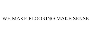 WE MAKE FLOORING MAKE SENSE