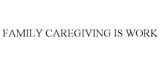 FAMILY CAREGIVING IS WORK